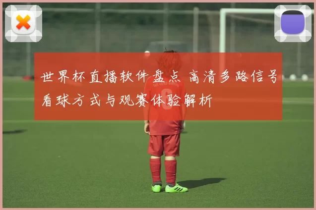 世界杯直播软件盘点 高清多路信号看球方式与观赛体验解析