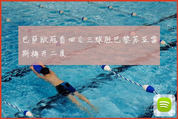 巴萨欧冠首回合三球胜巴黎苏亚雷斯梅开二度