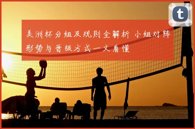 美洲杯分组及规则全解析 小组对阵形势与晋级方式一文看懂