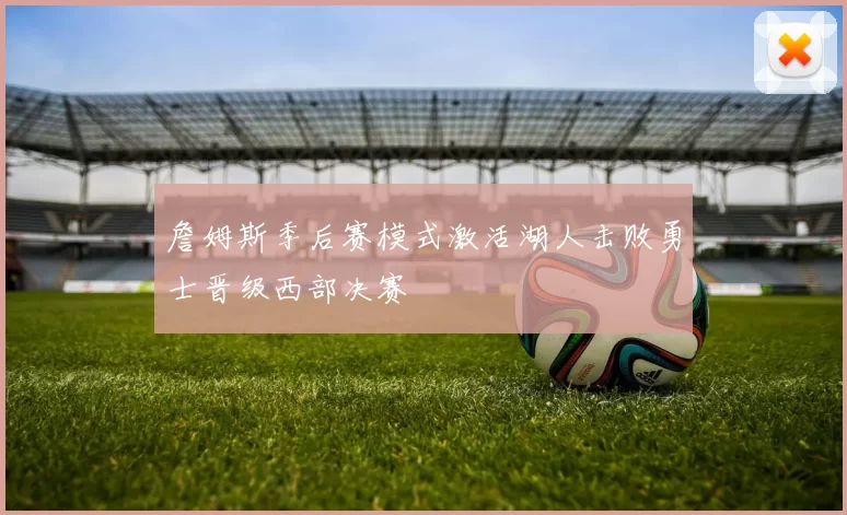 詹姆斯季后赛模式激活湖人击败勇士晋级西部决赛