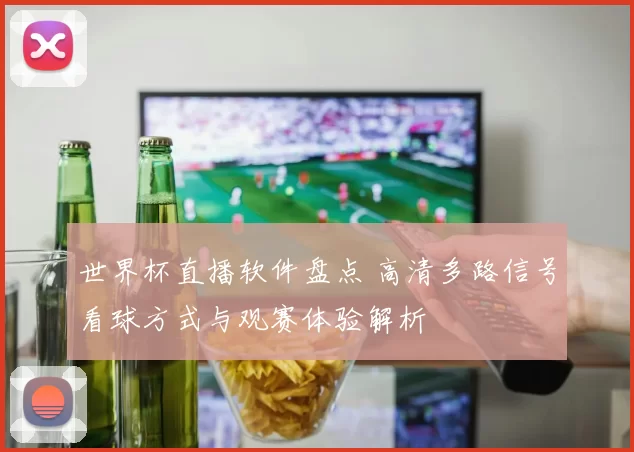 世界杯直播软件盘点 高清多路信号看球方式与观赛体验解析
