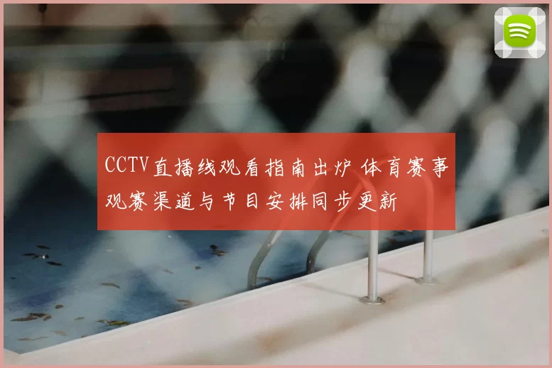 CCTV直播线观看指南出炉 体育赛事观赛渠道与节目安排同步更新