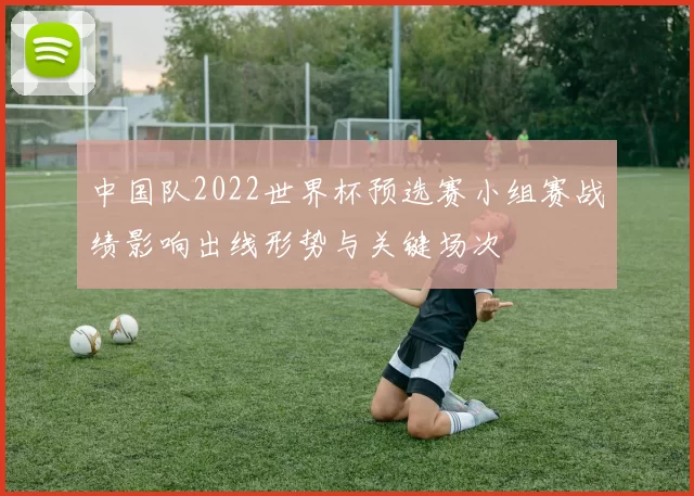 中国队2022世界杯预选赛小组赛战绩影响出线形势与关键场次