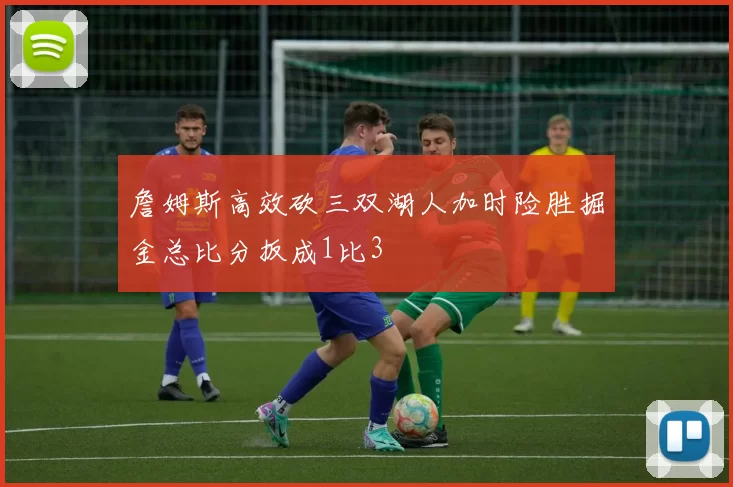 詹姆斯高效砍三双湖人加时险胜掘金总比分扳成1比3