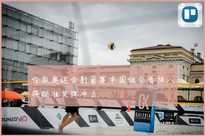 伦敦奥运会射箭赛中国组合晋级八强瞄准奖牌冲击