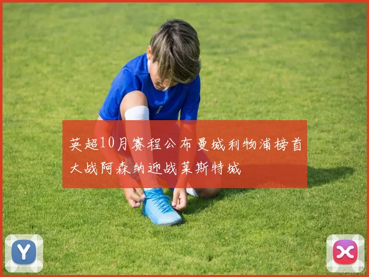 英超10月赛程公布曼城利物浦榜首大战阿森纳迎战莱斯特城