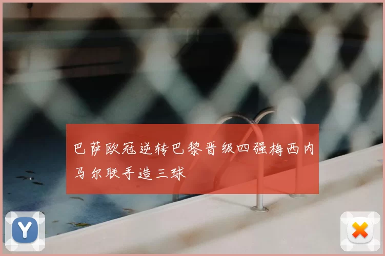 巴萨欧冠逆转巴黎晋级四强梅西内马尔联手造三球