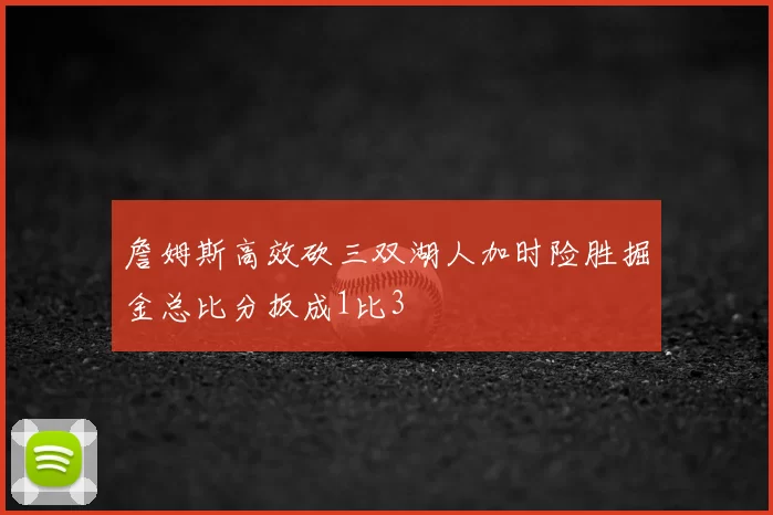 詹姆斯高效砍三双湖人加时险胜掘金总比分扳成1比3