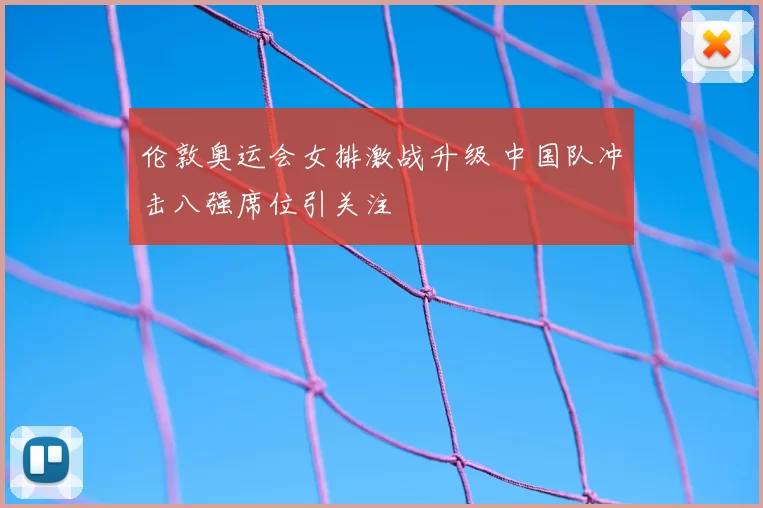 伦敦奥运会女排激战升级 中国队冲击八强席位引关注