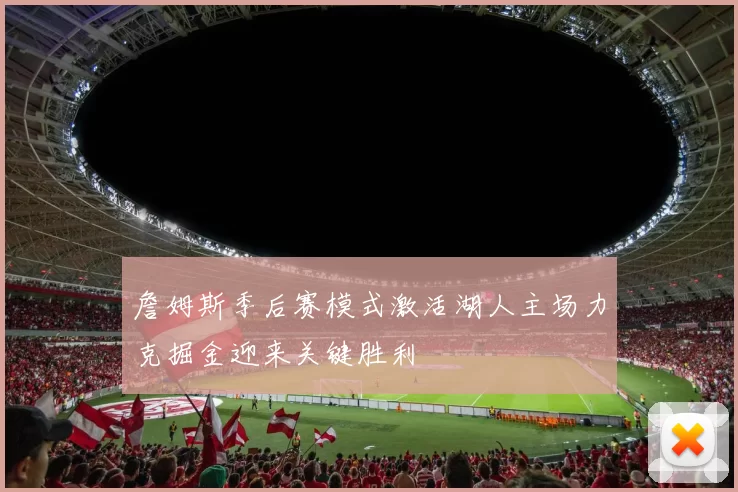 詹姆斯季后赛模式激活湖人主场力克掘金迎来关键胜利