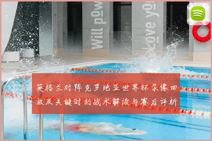 英格兰对阵克罗地亚世界杯录像回放及关键时刻战术解读与赛后评析