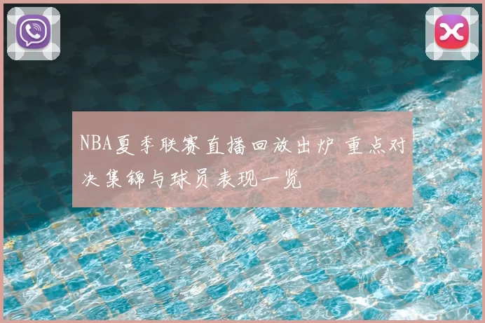 NBA夏季联赛直播回放出炉 重点对决集锦与球员表现一览