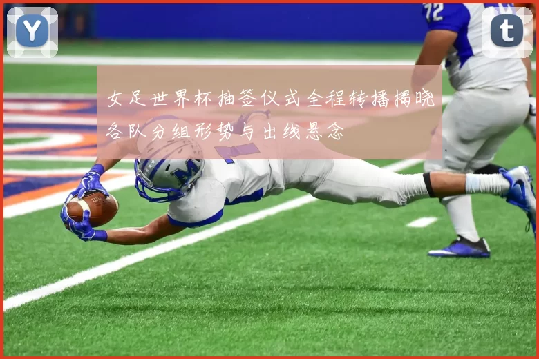 女足世界杯抽签仪式全程转播揭晓各队分组形势与出线悬念