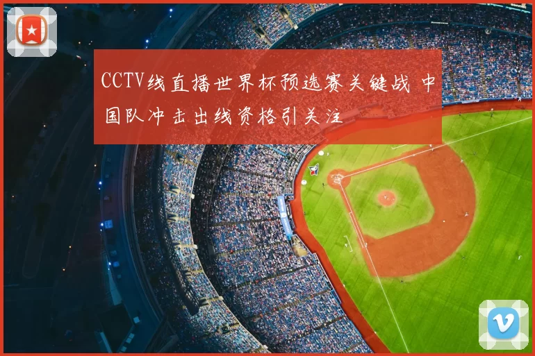 CCTV线直播世界杯预选赛关键战 中国队冲击出线资格引关注