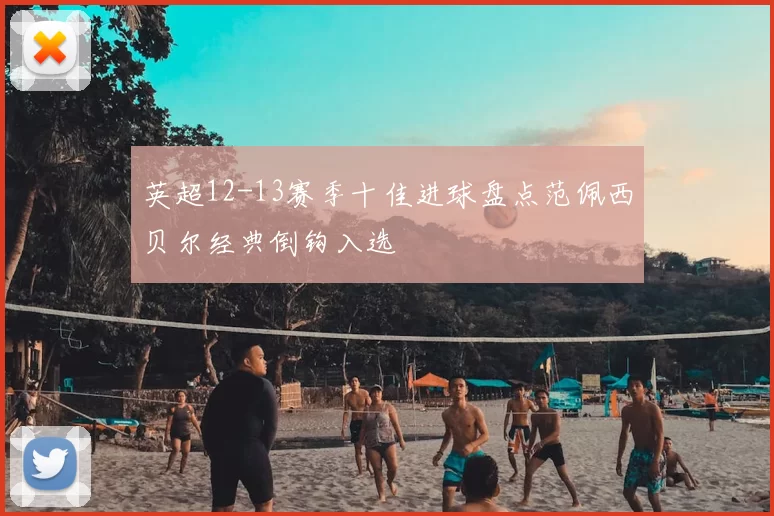 英超12-13赛季十佳进球盘点范佩西贝尔经典倒钩入选