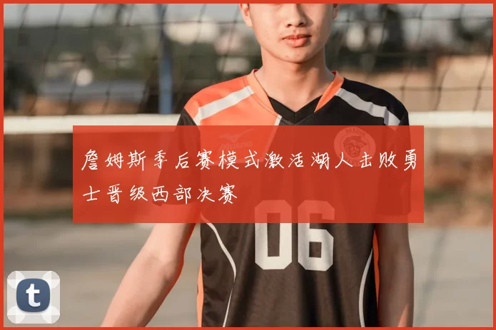 詹姆斯季后赛模式激活湖人击败勇士晋级西部决赛