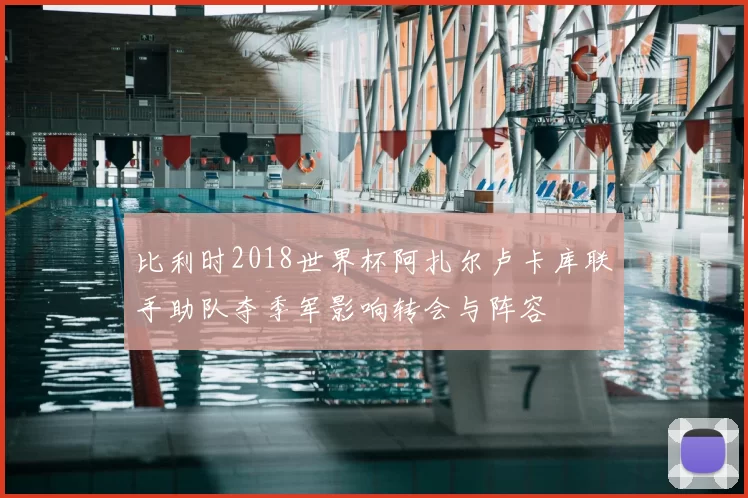 比利时2018世界杯阿扎尔卢卡库联手助队夺季军影响转会与阵容