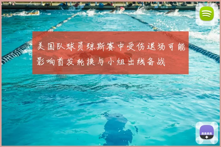 美国队球员琼斯赛中受伤退场可能影响首发轮换与小组出线备战