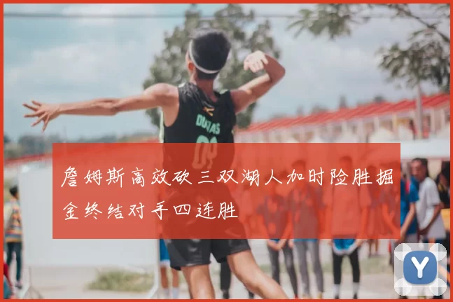 詹姆斯高效砍三双湖人加时险胜掘金终结对手四连胜