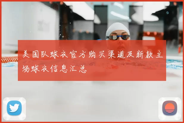 美国队球衣官方购买渠道及新款主场球衣信息汇总