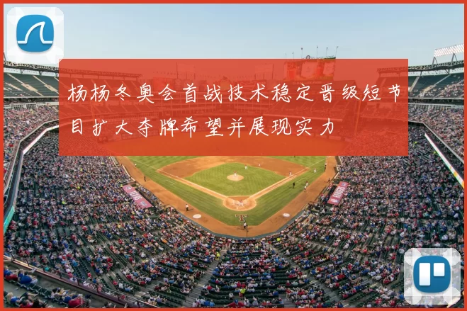 杨杨冬奥会首战技术稳定晋级短节目扩大夺牌希望并展现实力